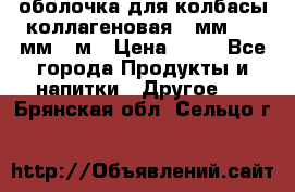 оболочка для колбасы коллагеновая 50мм , 45мм -1м › Цена ­ 25 - Все города Продукты и напитки » Другое   . Брянская обл.,Сельцо г.